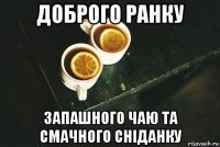 доброго ранку запашного чаю та смачного сніданку