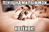 ленушка,милый мой котёнок!