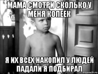 мама смотри сколько у меня копеек я их всех накопил у людей падали я подбирал