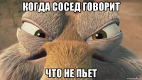 когда сосед говорит что не пьет