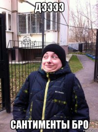 дээээ сантименты бро