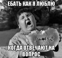 ебать как я люблю когда отвечают на вопрос