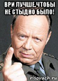 ври лучше,чтобы не стыдно было! 