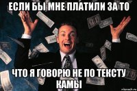если бы мне платили за то что я говорю не по тексту камы