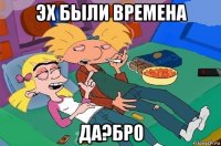 эх были времена да?бро