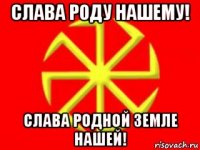 слава роду нашему! слава родной земле нашей!