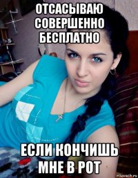отсасываю совершенно бесплатно если кончишь мне в рот
