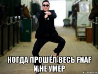  когда прошёл весь fnaf и не умер