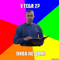 У тебя 2? Пива не дам!