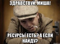 здравствуй, миша! ресурсы есть? а если найду?