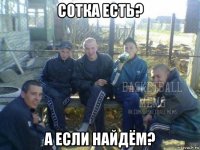 сотка есть? а если найдём?