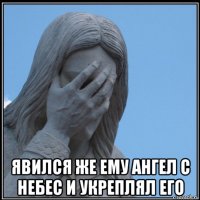  явился же ему ангел с небес и укреплял его