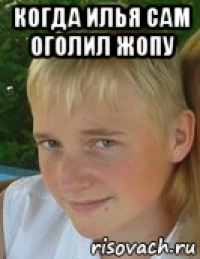 когда илья сам оголил жопу 
