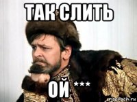 так слить ой ***