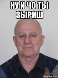 ну и чо ты зыриш 