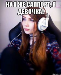 ну я же саппорт, я девочка! 