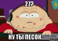 27? ну ты песок.......
