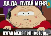 да,да...пугай меня, пугай меня полностью...