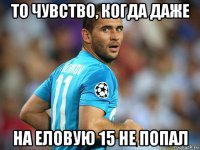 то чувство, когда даже на еловую 15 не попал