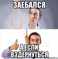 заебался а если вздернуться
