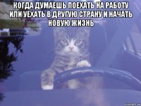 когда думаешь поехать на работу или уехать в другую страну и начать новую жизнь 