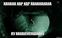 какака кар кар какакакака ку какакукукакаку