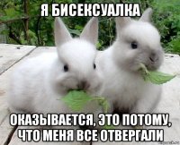 я бисексуалка оказывается, это потому, что меня все отвергали