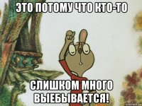 это потому что кто-то слишком много выебывается!