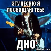 эту песню я посвящаю тебе дно