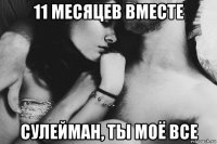 11 месяцев вместе сулейман, ты моё все