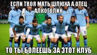 если твоя мать шлюха а отец алкоголик то ты болеешь за этот клуб