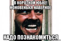 в короткой юбке! ноновенькя наверное надо познакомиться