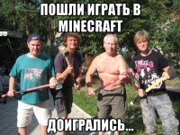 пошли играть в minecraft доигрались...