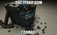 построил дом сломал!