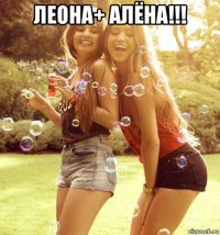 леона+ алёна!!! 