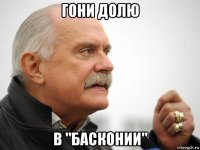 гони долю в "басконии"