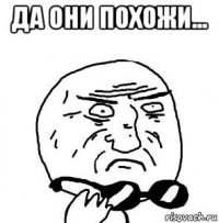да они похожи... 