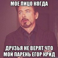 мое лицо когда друзья не верят,что мой парень егор крид