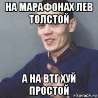 на марафонах лев толстой а на втг хуй простой