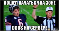 пошел качаться на зоне ddos на сервере