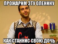 прожарим эту оленину как станнис свою дочь