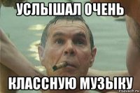 услышал очень классную музыку
