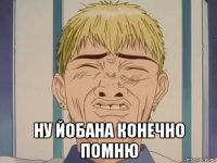  ну йобана конечно помню