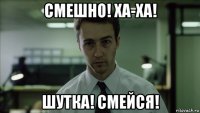 смешно! ха-ха! шутка! смейся!