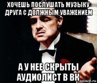 хочешь послушать музыку друга с должным уважением а у нее скрыты аудиолист в вк