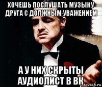 хочешь послушать музыку друга с должным уважением а у них скрыты аудиолист в вк