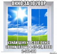 окно за 10 700р узнай цену на своё окно! звони (83144) 4-25-25, (908) 2-311-311