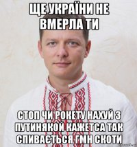 ще україни не вмерла ти стоп чи рокету нахуй з путинякой кажетса так спивається гмн скоти