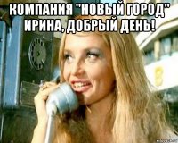 компания "новый город" ирина, добрый день! 