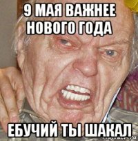9 мая важнее нового года ебучий ты шакал